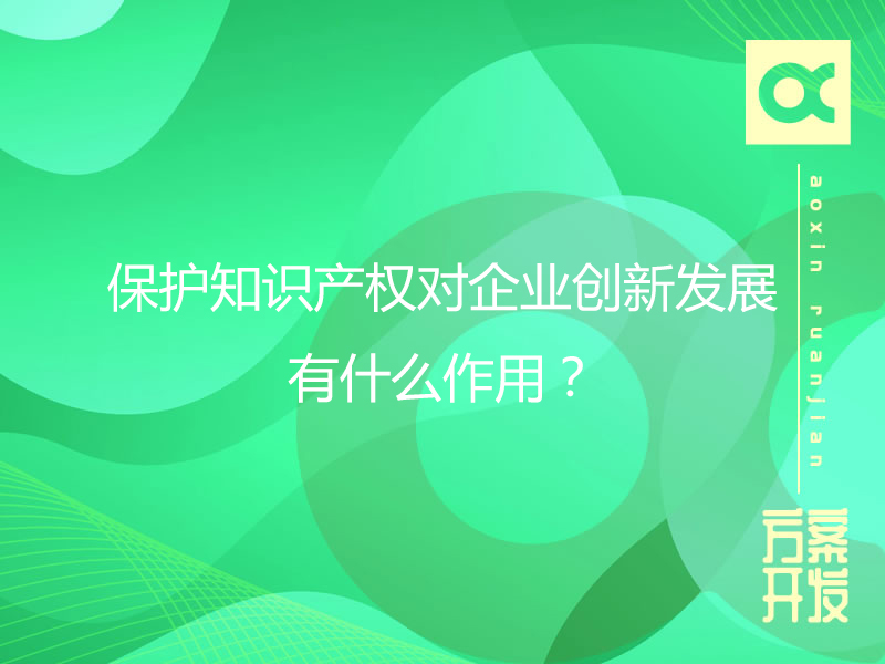 保護(hù)知識(shí)產(chǎn)權(quán)對(duì)企業(yè)創(chuàng)新發(fā)展有什么作用？