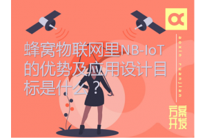 蜂窩物聯網里NB-IoT的優(yōu)勢及應用設計目標是什么？